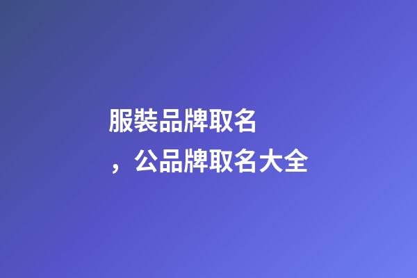 服裝品牌取名，公品牌取名大全-第1張-商標(biāo)起名-玄機派
